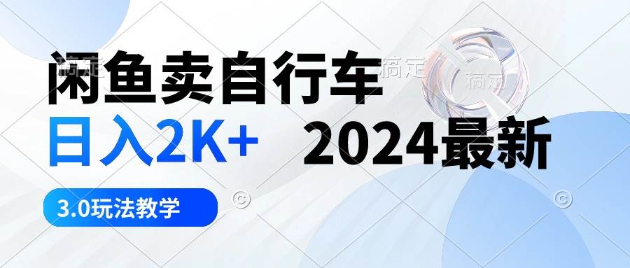 闲鱼卖自行车 日入2K+ 2024最新 3.0玩法教学-千图副业网