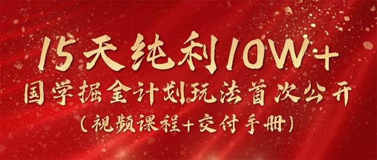 15天纯利10W+，国学掘金计划2024玩法全网首次公开（视频课程+交付手册）-千图副业网