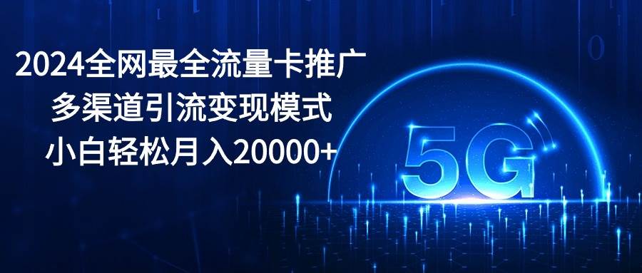 2024全网最全流量卡推广多渠道引流变现模式，小白轻松月入20000+-千图副业网