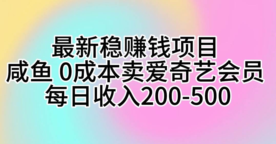 最新稳赚钱项目 咸鱼 0成本卖爱奇艺会员 每日收入200-500-千图副业网