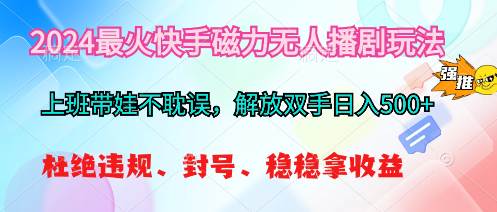 2024最火快手磁力无人播剧玩法，解放双手日入500+-千图副业网