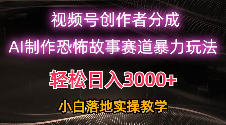 日入3000+，视频号AI恐怖故事赛道暴力玩法，轻松过原创，小白也能轻松上手-千图副业网