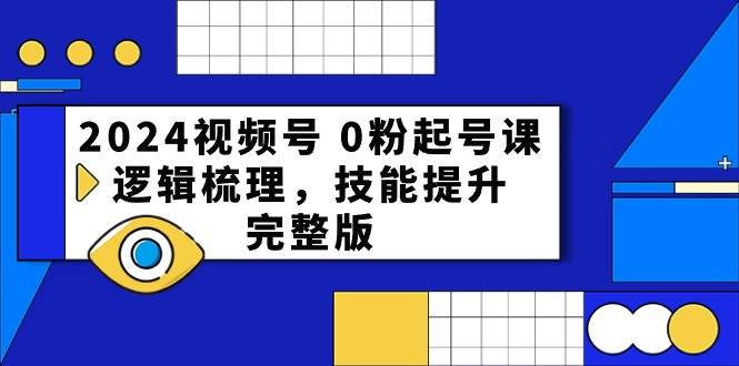 2024视频号 0粉起号课，逻辑梳理，技能提升，完整版-千图副业网