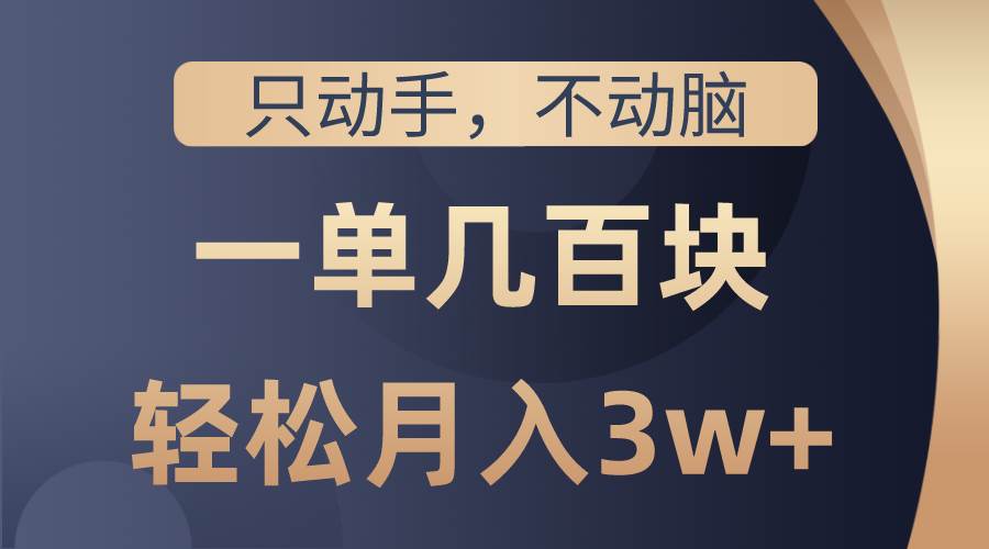 只动手不动脑，一单几百块，轻松月入3w+，看完就能直接操作，详细教程-千图副业网