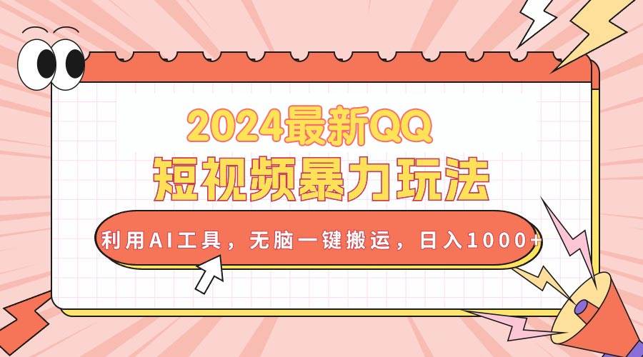 2024最新QQ短视频暴力玩法，利用AI工具，无脑一键搬运，日入1000+-千图副业网