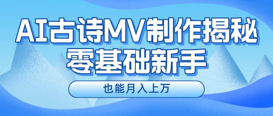 新手必看，利用AI制作古诗MV，快速实现月入上万-千图副业网