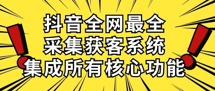 抖音全网最全采集获客系统，集成所有核心功能，日引500+-千图副业网