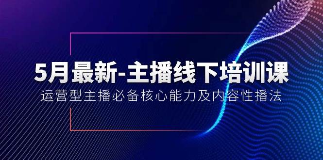 5月最新-主播线下培训课【40期】：运营型主播必备核心能力及内容性播法-千图副业网