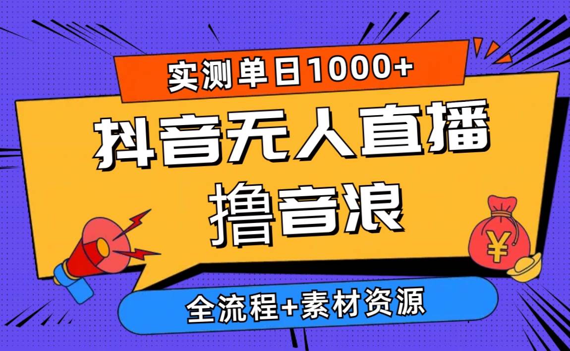 2024抖音无人直播撸音浪新玩法 日入1000+ 全流程+素材资源-千图副业网