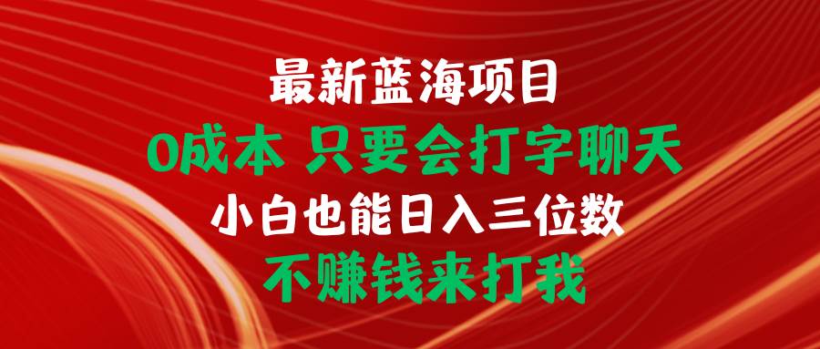 最新蓝海项目 0成本 只要会打字聊天 小白也能日入三位数 不赚钱来打我-千图副业网