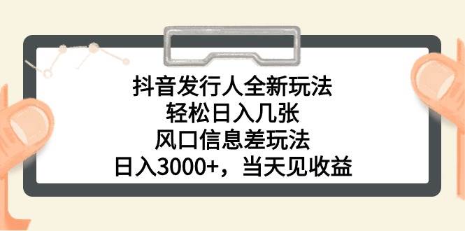 抖音发行人全新玩法，轻松日入几张，风口信息差玩法，日入3000+，当天…-千图副业网