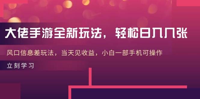 大佬手游全新玩法，轻松日入几张，风口信息差玩法，当天见收益，小白一…-千图副业网