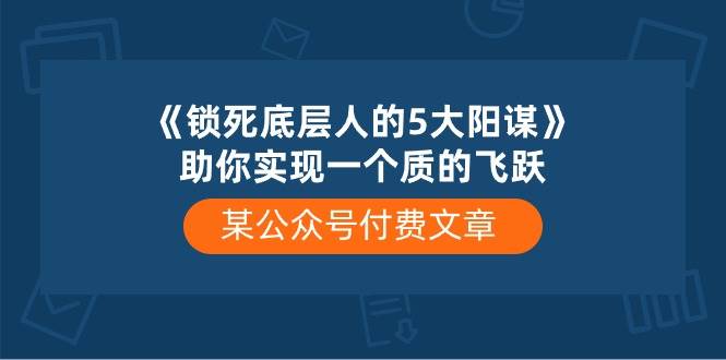 某付费文章《锁死底层人的5大阳谋》助你实现一个质的飞跃-千图副业网