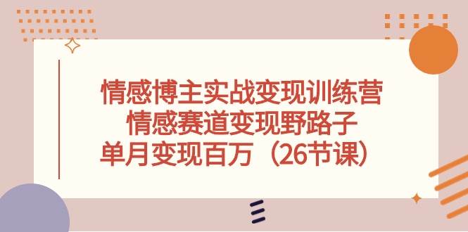 情感博主实战变现训练营，情感赛道变现野路子，单月变现百万（26节课）-千图副业网