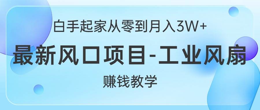 白手起家从零到月入3W+，最新风口项目-工业风扇赚钱教学-千图副业网