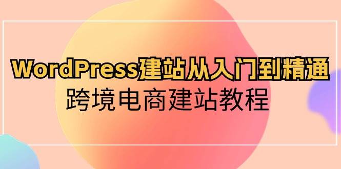 WordPress建站从入门到精通，跨境电商建站教程-千图副业网