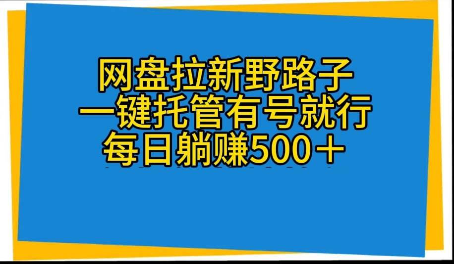 网盘拉新野路子，一键托管有号就行，全自动代发视频，每日躺赚500＋-千图副业网