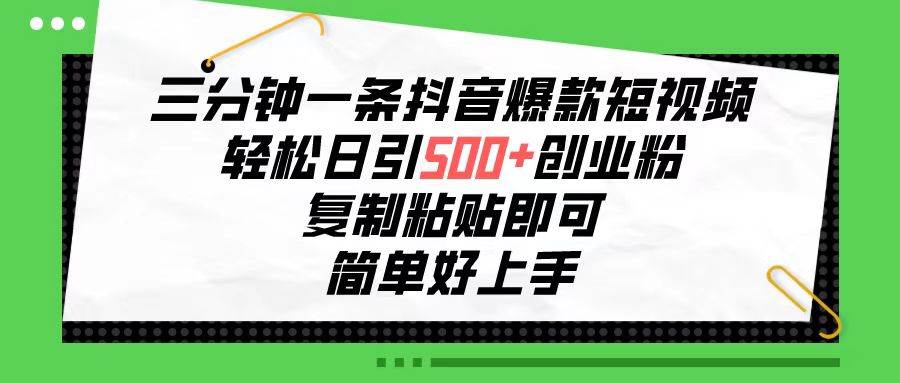 三分钟一条抖音爆款短视频，轻松日引500+创业粉，复制粘贴即可，简单好…-千图副业网