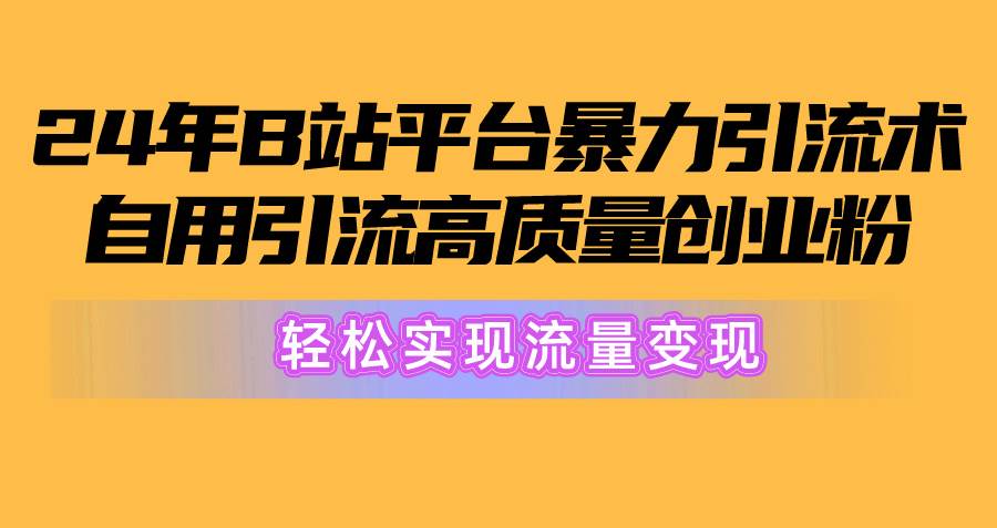 2024年B站平台暴力引流术，自用引流高质量创业粉，轻松实现流量变现！-千图副业网