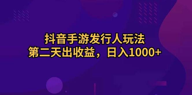 抖音手游发行人玩法，第二天出收益，日入1000+-千图副业网