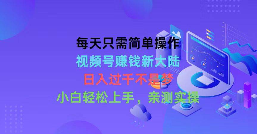 每天只需简单操作，视频号赚钱新大陆，日入过千不是梦，小白轻松上手，…-千图副业网