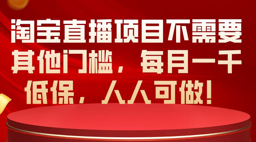 淘宝直播项目不需要其他门槛，每月一千低保，人人可做！-千图副业网