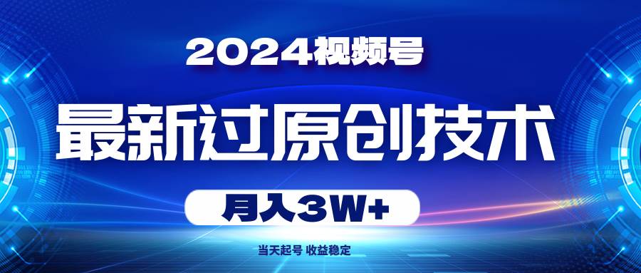 2024视频号最新过原创技术，当天起号，收益稳定，月入3W+-千图副业网