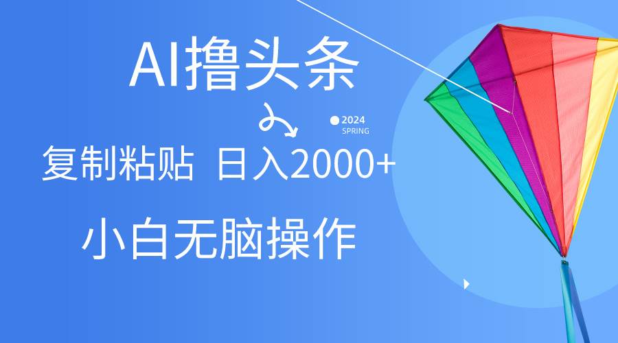 AI一键生成爆款文章撸头条,无脑操作，复制粘贴轻松,日入2000+-千图副业网