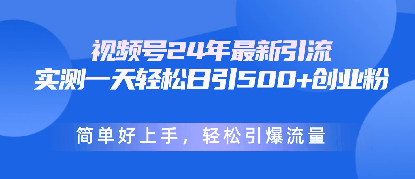 视频号24年最新引流，一天轻松日引500+创业粉，简单好上手，轻松引爆流量-千图副业网