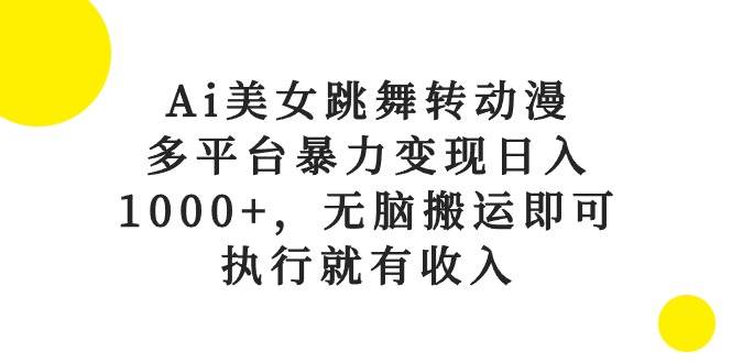 Ai美女跳舞转动漫，多平台暴力变现日入1000+，无脑搬运即可，执行就有收入-千图副业网