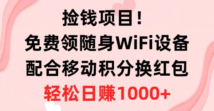 捡钱项目！免费领随身WiFi设备+移动积分换红包，有手就行，轻松日赚1000+-千图副业网