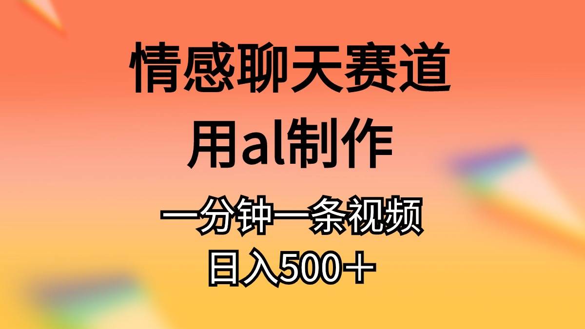 情感聊天赛道用al制作一分钟一条视频日入500＋-千图副业网