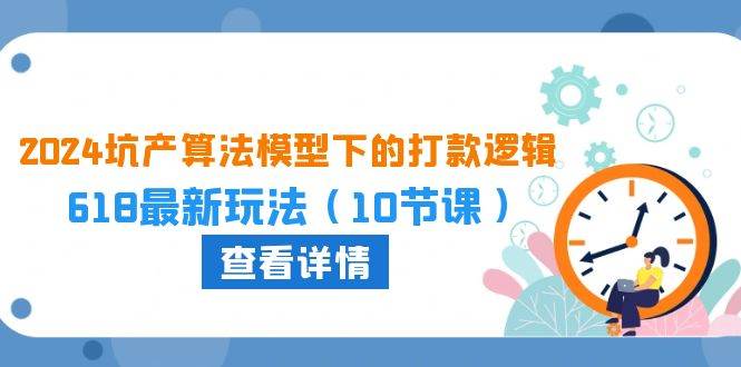 2024坑产算法 模型下的打款逻辑：618最新玩法（10节课）-千图副业网