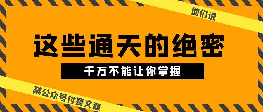 某公众号付费文章《他们说 “ 这些通天的绝密，千万不能让你掌握! ”》-千图副业网