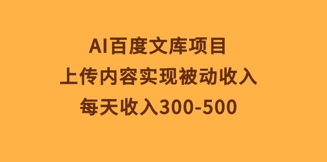 AI百度文库项目，上传内容实现被动收入，每天收入300-500-千图副业网