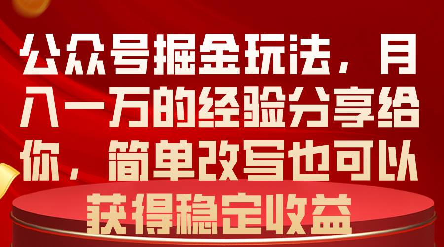 公众号掘金玩法，月入一万的经验分享给你，简单改写也可以获得稳定收益-千图副业网