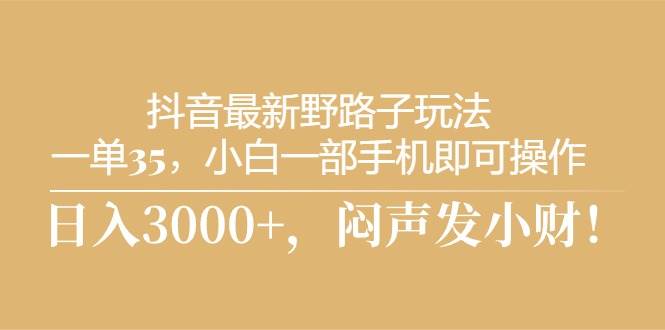 抖音最新野路子玩法，一单35，小白一部手机即可操作，，日入3000+，闷…-千图副业网