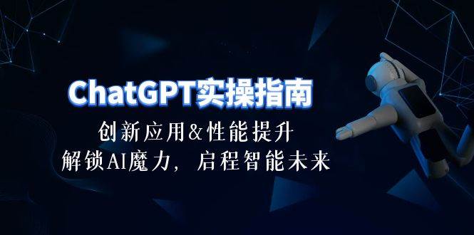 ChatGPT-实操指南：创新应用及性能提升，解锁 AI魔力，启程智能未来-30节-千图副业网