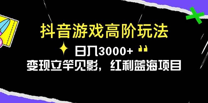 抖音游戏高阶玩法，日入3000+，变现立竿见影，红利蓝海项目-千图副业网