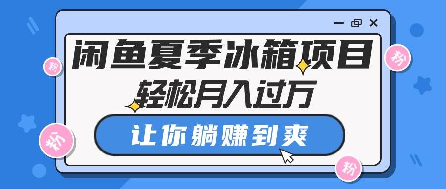 闲鱼夏季冰箱项目，轻松月入过万，让你躺赚到爽-千图副业网