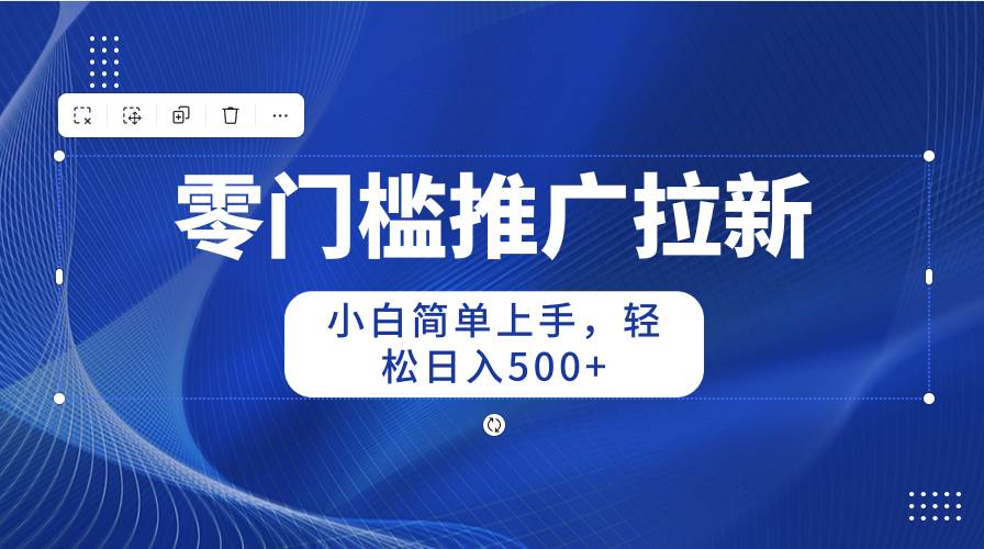 零门槛推广拉新，小白简单上手，轻松日入500+-千图副业网