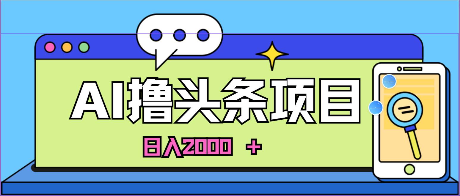 蓝海项目，AI撸头条，当天起号，第二天见收益，小白可做，日入2000＋的…-千图副业网