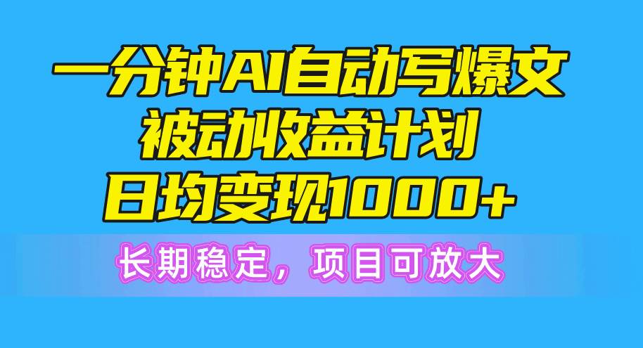 一分钟AI爆文被动收益计划，日均变现1000+，长期稳定，项目可放大-千图副业网