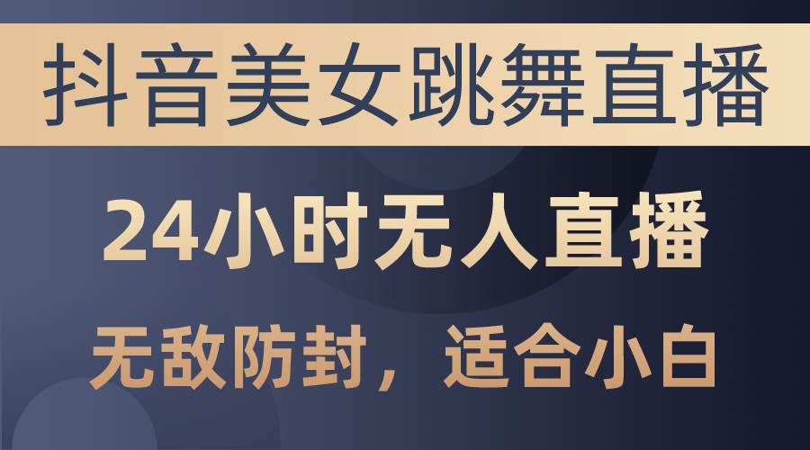 抖音美女跳舞直播，日入3000+，24小时无人直播，无敌防封技术，小白最…-千图副业网