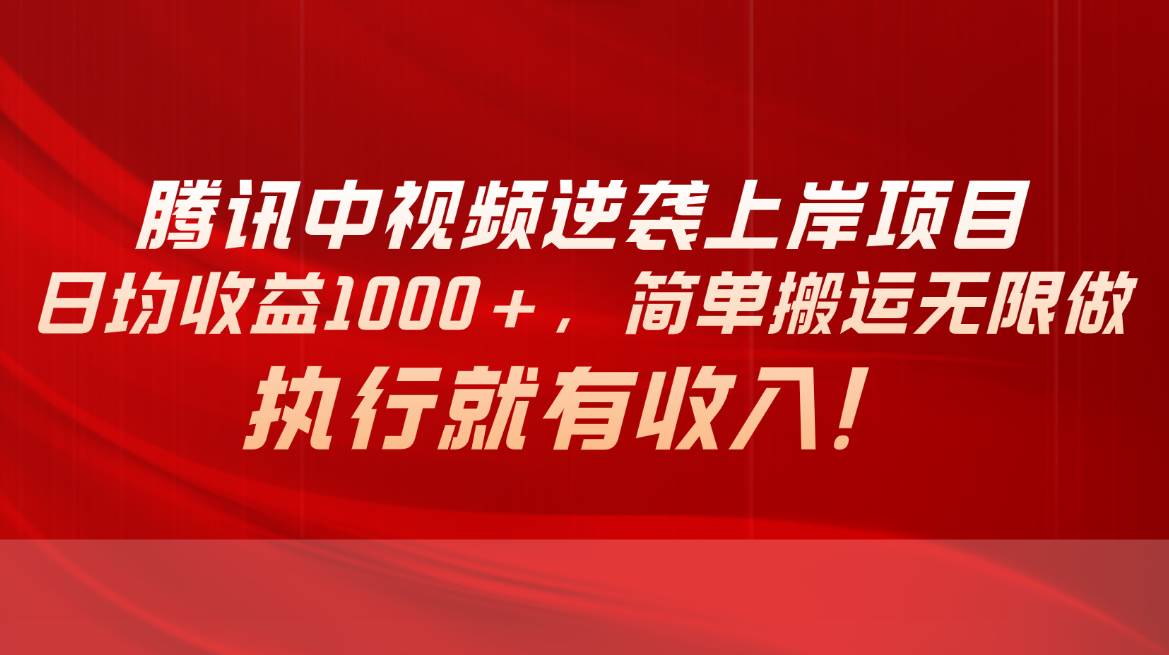 腾讯中视频项目，日均收益1000+，简单搬运无限做，执行就有收入-千图副业网