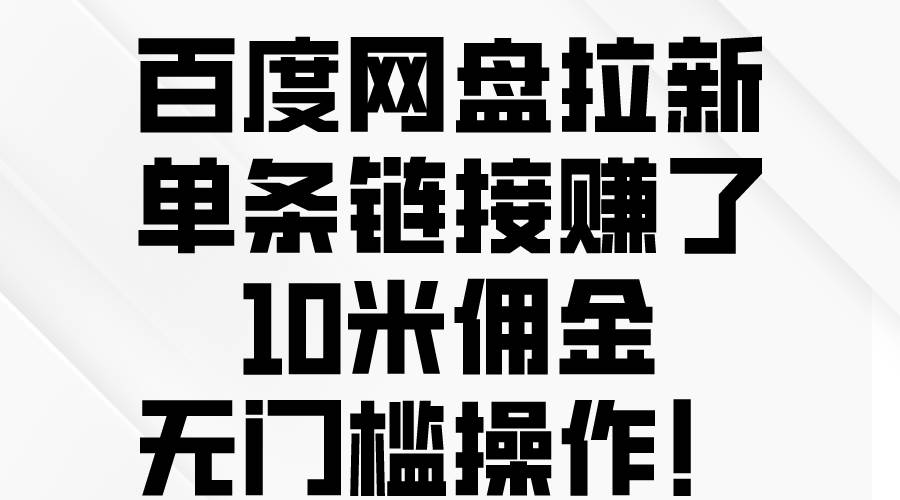 百度网盘拉新，单条链接赚了10米佣金，无门槛操作！-千图副业网