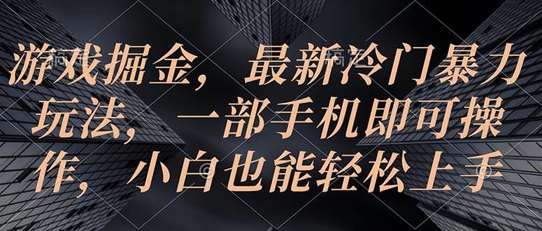 游戏掘金，最新冷门暴力玩法，一部手机即可操作，小白也能轻松上手-千图副业网