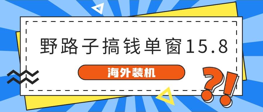 海外装机，野路子搞钱，单窗口15.8，已变现10000+-千图副业网