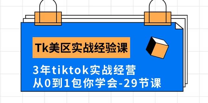 Tk美区实战经验课程分享，3年tiktok实战经营，从0到1包你学会（29节课）-千图副业网