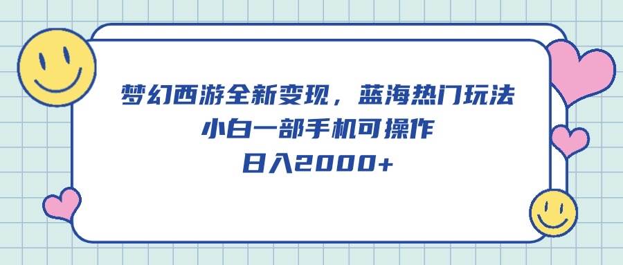 梦幻西游全新变现，蓝海热门玩法，小白一部手机可操作，日入2000+-千图副业网